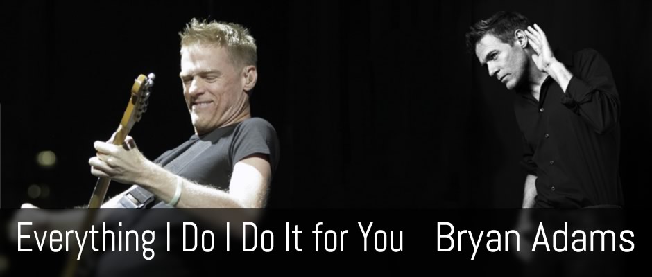 Everything I Do I Do It for You, Bryan Adams.